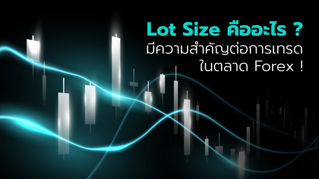 ในตลาด Forex Lot Size คืออะไร ? มีความสำคัญต่อการเทรดอย่างไร พร้อมแจกวิธีคำนวณ Lot Size ให้เทรดมั่นใจมากยิ่งขึ้น !